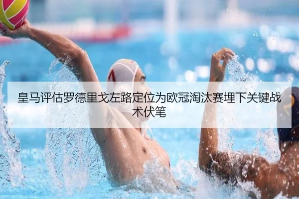 皇马评估罗德里戈左路定位为欧冠淘汰赛埋下关键战术伏笔