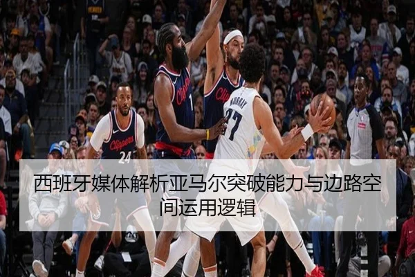 西班牙媒体解析亚马尔突破能力与边路空间运用逻辑