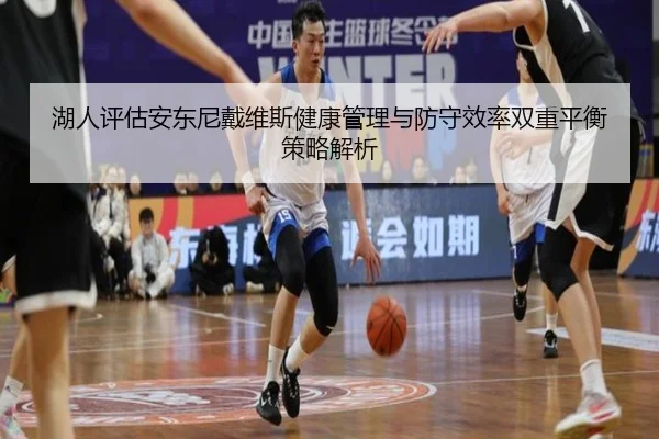 湖人评估安东尼戴维斯健康管理与防守效率双重平衡策略解析